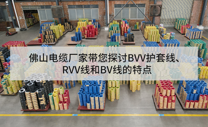 佛山電纜廠家?guī)接態(tài)VV護套線、RVV線和BV線的特點